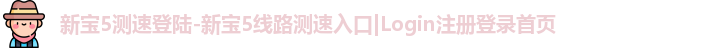 新宝5测速登陆-新宝5线路测速入口|Login注册登录首页